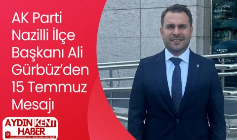 AK Parti Nazilli İlçe Başkanı Ali Gürbüz’den 15 Temmuz Mesajı